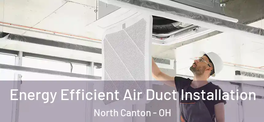  Energy Efficient Air Duct Installation North Canton - OH